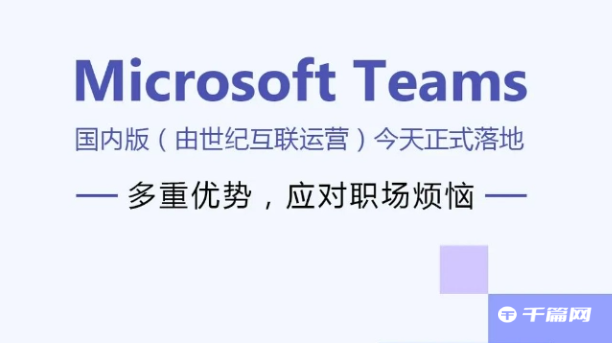 微软Teams国内版落地，由世纪互联运营