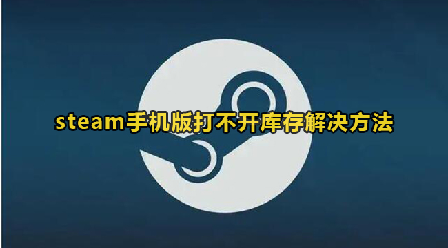 《steam》手机版打不开库存怎么办