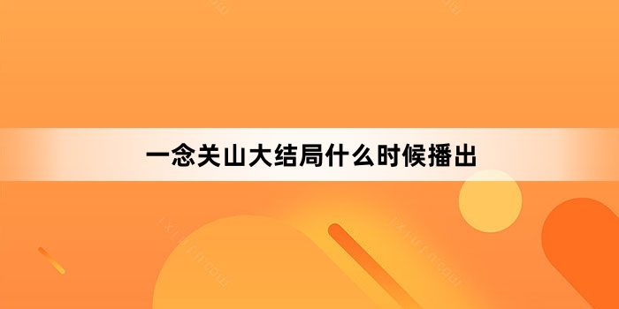 《一念关山》大结局什么时候播出