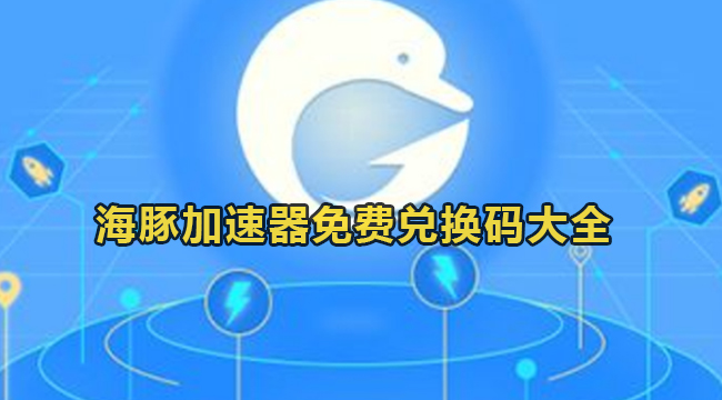 《海豚加速器》2023年2月最新兑换码